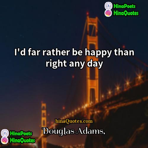 Douglas Adams Quotes | I'd far rather be happy than right